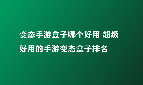 变态手游盒子哪个好用 超级好用的手游变态盒子排名