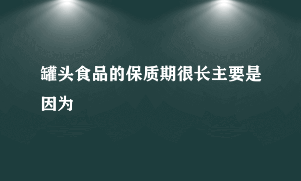 罐头食品的保质期很长主要是因为