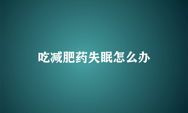吃减肥药失眠怎么办