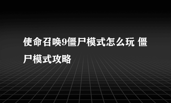 使命召唤9僵尸模式怎么玩 僵尸模式攻略