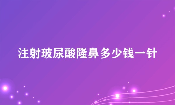 注射玻尿酸隆鼻多少钱一针