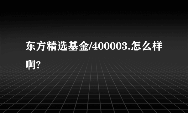 东方精选基金/400003.怎么样啊?