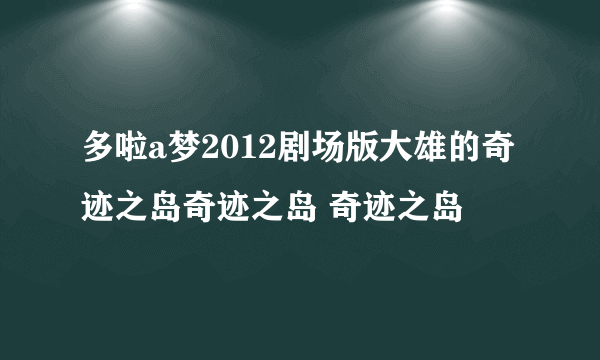 多啦a梦2012剧场版大雄的奇迹之岛奇迹之岛 奇迹之岛