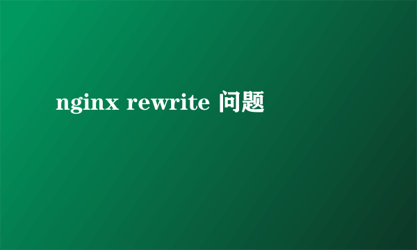 nginx rewrite 问题
