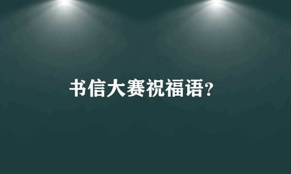 书信大赛祝福语？