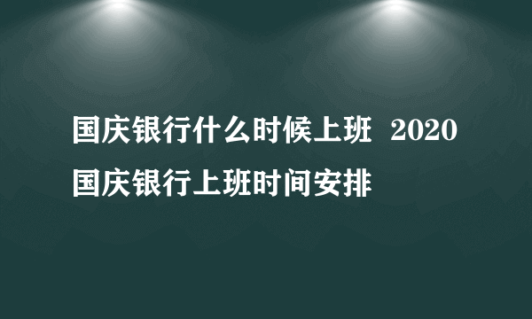 国庆银行什么时候上班  2020国庆银行上班时间安排