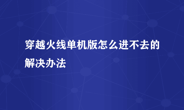 穿越火线单机版怎么进不去的解决办法