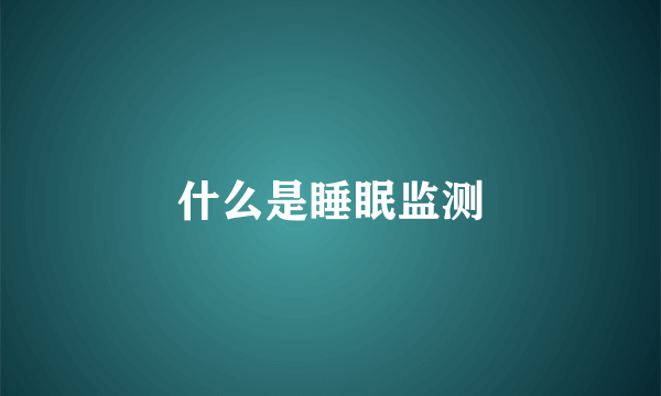 什么是睡眠监测