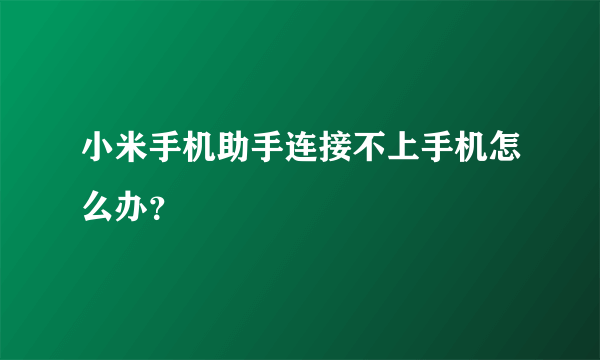 小米手机助手连接不上手机怎么办？