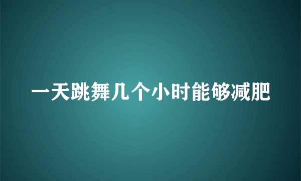 一天跳舞几个小时能够减肥