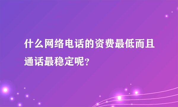 什么网络电话的资费最低而且通话最稳定呢？