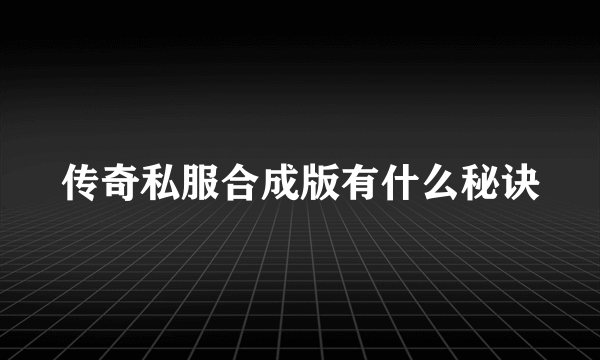 传奇私服合成版有什么秘诀