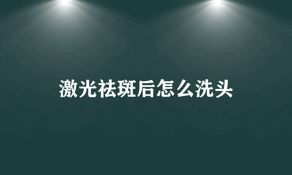激光祛斑后怎么洗头