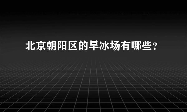 北京朝阳区的旱冰场有哪些？