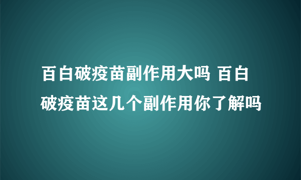 百白破疫苗副作用大吗 百白破疫苗这几个副作用你了解吗