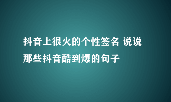 抖音上很火的个性签名 说说那些抖音酷到爆的句子