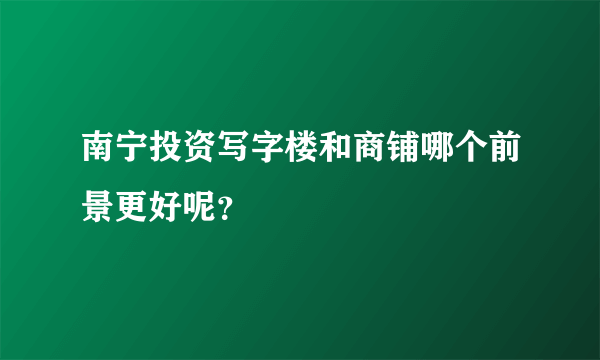 南宁投资写字楼和商铺哪个前景更好呢？