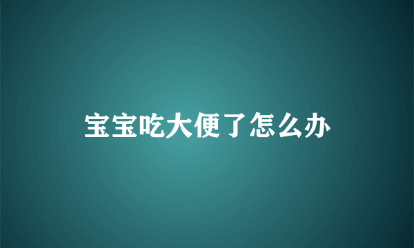 宝宝吃大便了怎么办