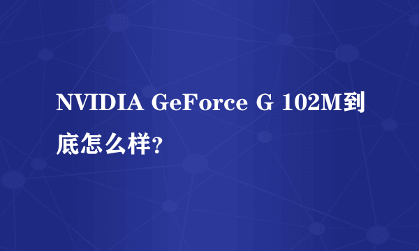 NVIDIA GeForce G 102M到底怎么样？