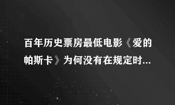 百年历史票房最低电影《爱的帕斯卡》为何没有在规定时间上映？