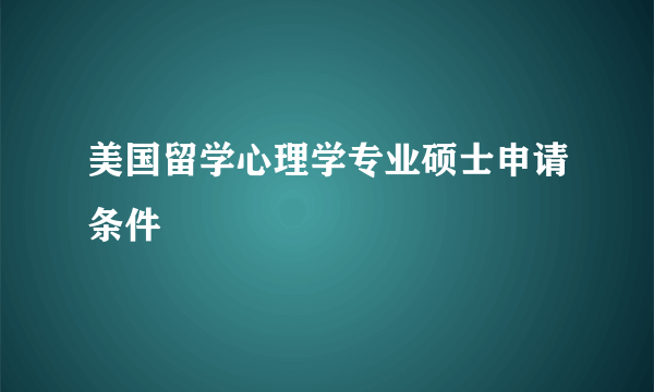 美国留学心理学专业硕士申请条件
