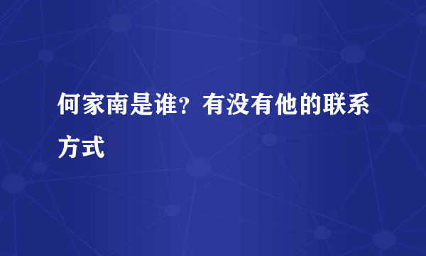 何家南是谁？有没有他的联系方式