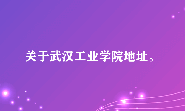 关于武汉工业学院地址。