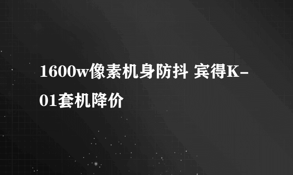 1600w像素机身防抖 宾得K-01套机降价