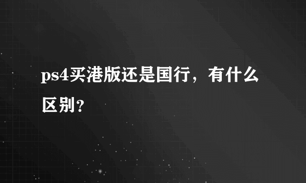 ps4买港版还是国行，有什么区别？