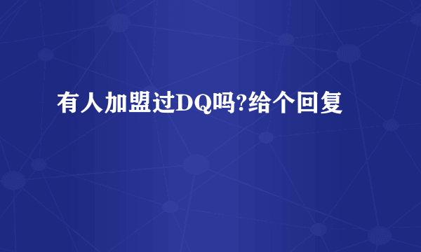有人加盟过DQ吗?给个回复