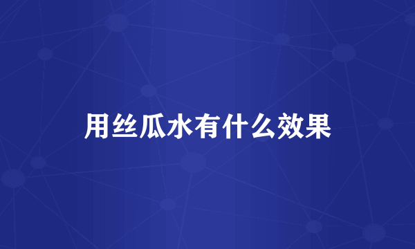 用丝瓜水有什么效果