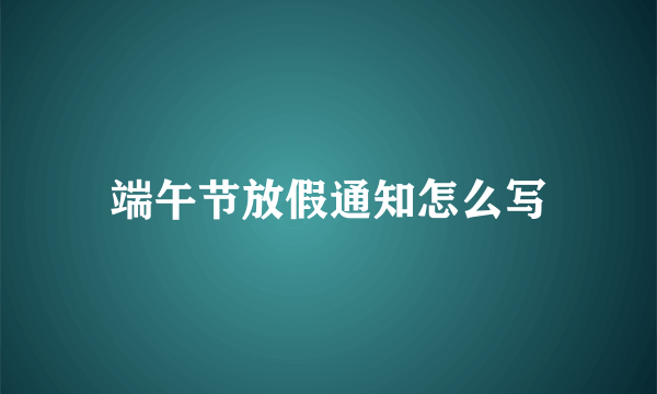 端午节放假通知怎么写