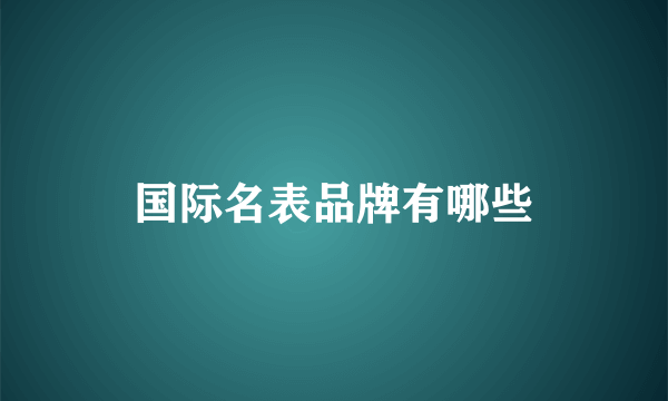 国际名表品牌有哪些