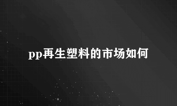 pp再生塑料的市场如何