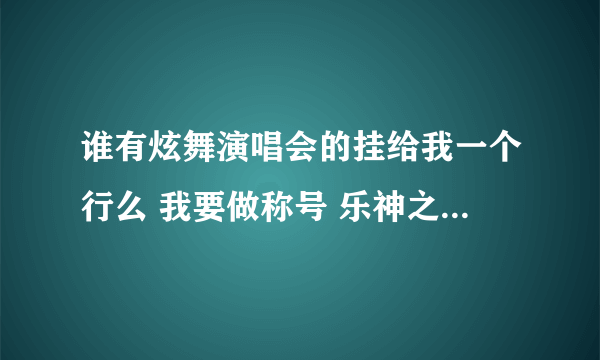 谁有炫舞演唱会的挂给我一个行么 我要做称号 乐神之声，余音缭绕