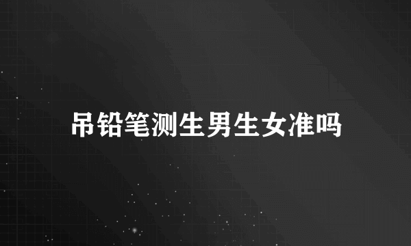 吊铅笔测生男生女准吗