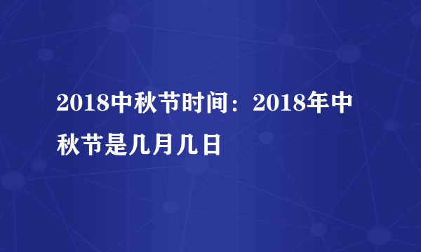 2018中秋节时间：2018年中秋节是几月几日