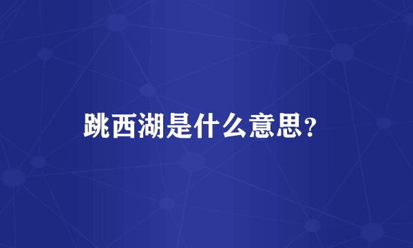 跳西湖是什么意思？