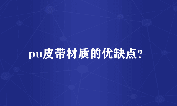 pu皮带材质的优缺点？