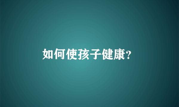 如何使孩子健康？