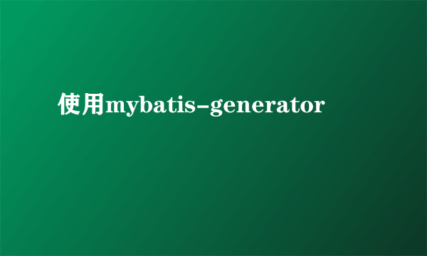 使用mybatis-generator
