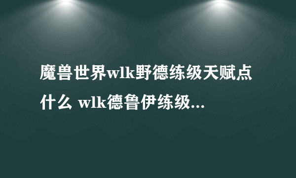魔兽世界wlk野德练级天赋点什么 wlk德鲁伊练级天赋加点攻略
