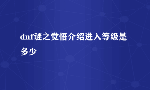 dnf谜之觉悟介绍进入等级是多少