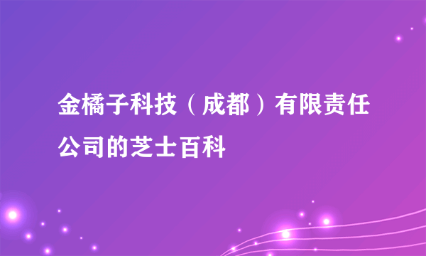 金橘子科技（成都）有限责任公司的芝士百科