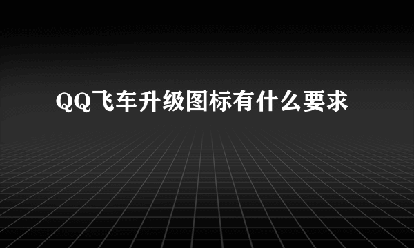 QQ飞车升级图标有什么要求