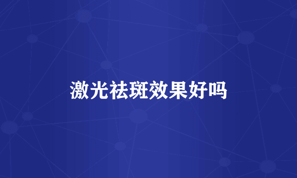 激光祛斑效果好吗