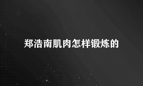 郑浩南肌肉怎样锻炼的