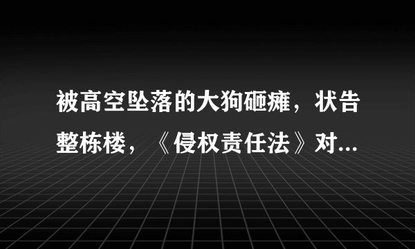 被高空坠落的大狗砸瘫，状告整栋楼，《侵权责任法》对此如何规定？