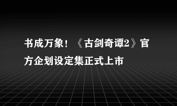 书成万象！《古剑奇谭2》官方企划设定集正式上市