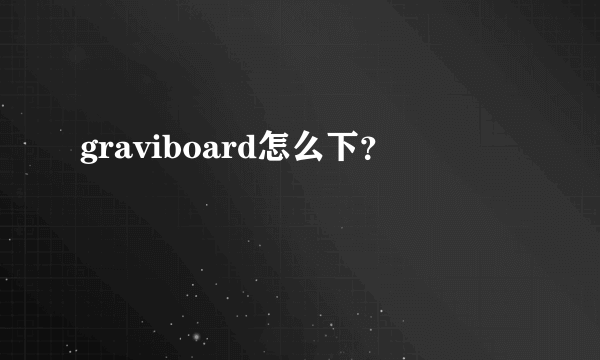 graviboard怎么下？